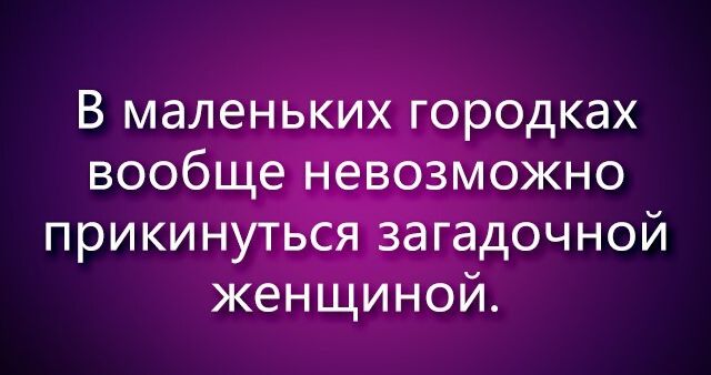 В маленьких городках вообще невозможно прикинутьёядзагадочной женщиной