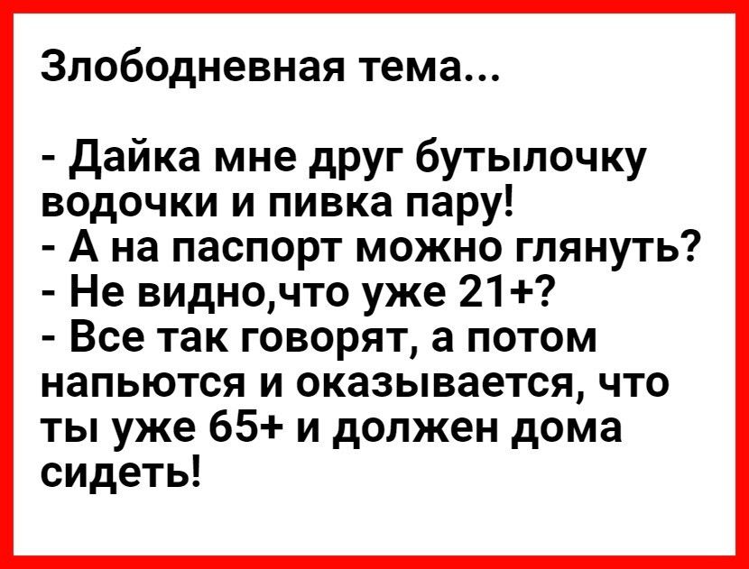 Злободневная тема Дайка мне друг бутылочку водочки и пивка пару А на паспорт можно глянуть Не видночто уже 21 Все так говорят а потом напьются и оказывается что ты уже 65 и должен дома сидеть