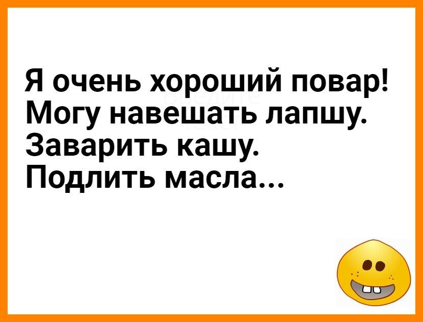 Я очень хороший повар Могу навешать лапшу Заварить кашу Подлить масла