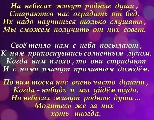 Ни небесах живут родные души Стариются нис оградить от бед ИХ надо научиться только слушать МЪ сможем получить от них совет Своё тепло ним с неба посылиют К ним прикоснувшись солнечным лучом Когда нам плохо то они страдают И с ними плачут проливным дождём По ним тоска нас очень часто душит Когда нибудь и мы йдем туда На небесах живут родные души Молитесь же за них хоть иногда