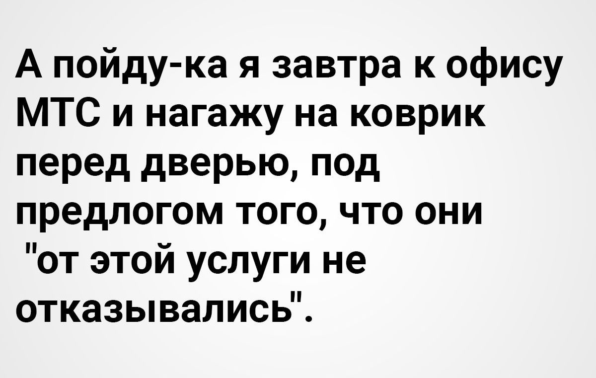 А пойду ка я завтра к офису МТС и нагажу на коврик перед дверью под предлогом того что они от этой услуги не отказывались