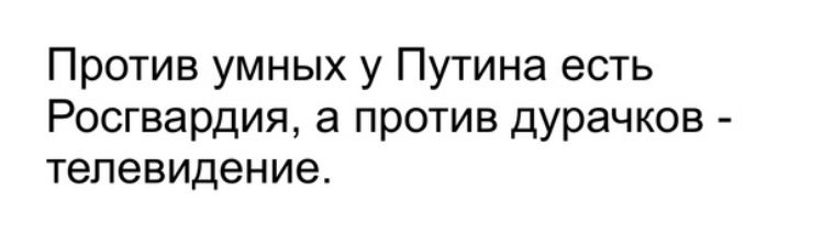 Против умных у Путина есть Росгвардия а против дурачков телевидение