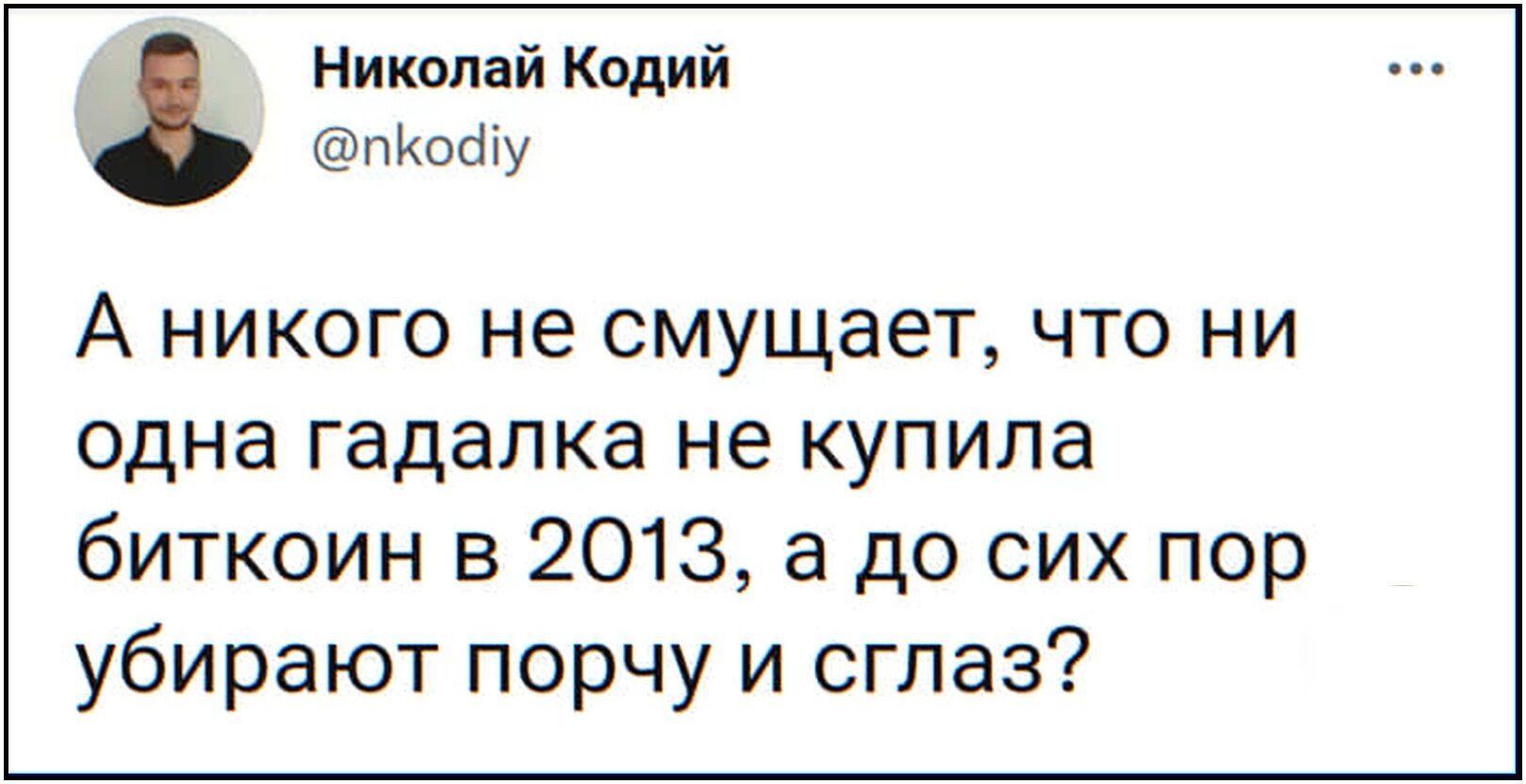 Николай Кодий пКосііу А НИКОГО НЭ СМУЩЭЭТ ЧТО НИ одна гадалка не купила биткоин в 2013 а до сих пор убирают порчу и сглаз