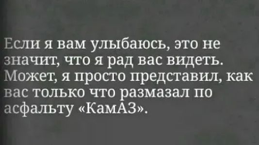 Если я вам улыбаюсь это не значит что я рад вас видеть Может я просто представил как вас только что размазал по асфальту КамАЗ