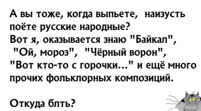 А вы тоже когда выпьете наизусть поёте русские народные Вот я оказывается знаю Байкал Ой мороз Чёрный ворон Вот кто то с горочки и ещё много прочих фольклорных композиций Отшда бпть Ъ ЁЁ