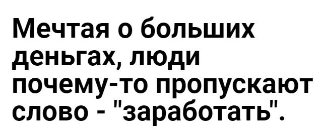 Мечтая о больших деньгах люди почему то пропускают слово заработать