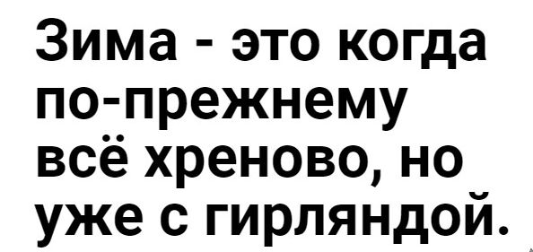 Зима это когда все хреново но с гирляндой. Новый год это когда все хреново но с гирляндой.