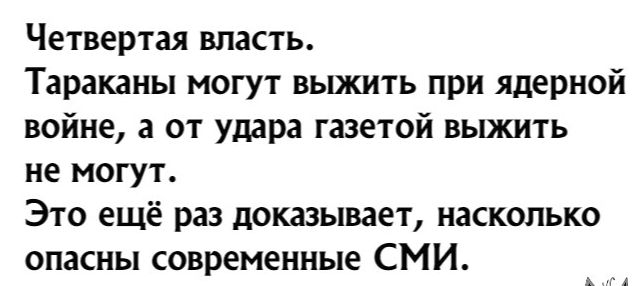 Четвертая власть Тараканы могут выжить при ядерной войне а от удара газетой выжить не могут Это ещё раз доказывает насколько опасны современные СМИ хм