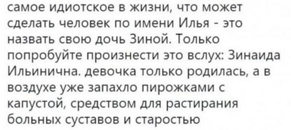 самое идиоккое в жизни что может сделать человек по имени Илья это назвать свою дочь Зиной Только попробуйте произнести это вслух Зинаида Ильинична девочка только родилась а в воздухе уже запахло пирожками с капустой средством для растирания больных суставов и старостью