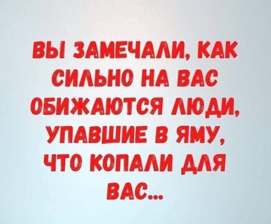 ВЫ ЗАМЕЧАМЪ КАК СИАЬНО НА ВАС ОБИЖАЮТСЯ МОА УПАВШИЕ В ЯМУ ЧТО КОПААИ ДЛЯ ВАС