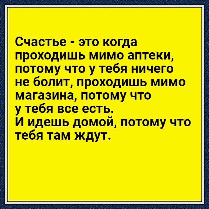 Счастье это когда проходишь мимо аптеки потому что у тебя ничего не болит проходишь мимо магазина потому что у тебя все есть И идешь домой потому что тебя там ждут