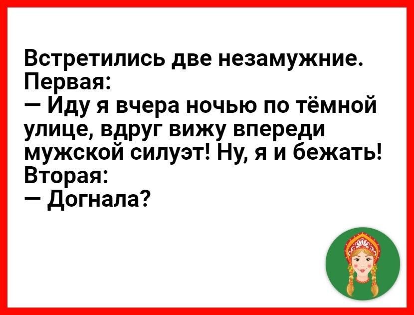 Встретились две незамужние Первая Иду я вчера ночью по тёмной улице вдруг вижу впереди мужской силуэт Ну я и бежать Вторая Догнапа