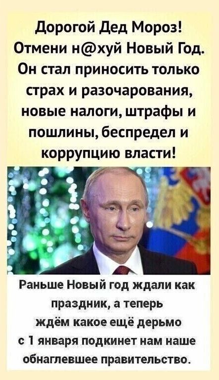 дорогой Дед Мороз Отмени НХУЙ Новый Год Он стал приносить только страх и разочарования новые налоги штрафы и пошлиныбеспредел и коррупцию власти Раньше Новый год ждали как праздник а теперь ждём какое ещё дерьмо с 1 января подкинет нам наше обнаглевшее правительство