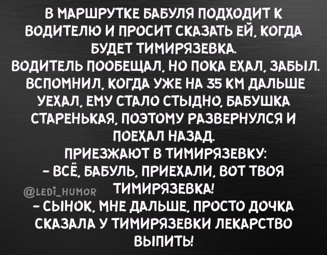 в МАРШРУТКЕ вдвуля подходит к водитвлю и просит скдздть ЕЙ КОГДА вудвт ТИМИРЯЗЕВКА водитель пооввщдл но покд ЕХАЛ здвыл вспомнил когдд УЖЕ НА 35 км ддльшв увхдл ему стмо стыдно вдвушкд стьрвнькдя позтому РАЗВЕРНУЛСЯ и по хм НАЗАД привзждют в ТИМИРЯЗЕВКУ всё вдвль пшвхми вот твоя 5Ё1_ЕЫ_Ш ТИМИРЯЗЕВКМ сынок МНЕ дмьшв просто дочкд скдздлд у ТИМИРЯЗЕВКИ лвкдрство выпиты