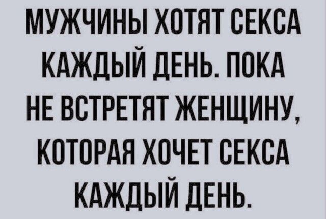 МУЖЧИНЫ ХОТЯТ ОЕКОА КАЖДЫЙ ДЕНЬ ПОКА НЕ ВОТРЕТЯТ ЖЕНЩИНУ КОТОРАЯ ХОЧЕТ ОЕКОА КАЖДЫЙ ДЕНЬ