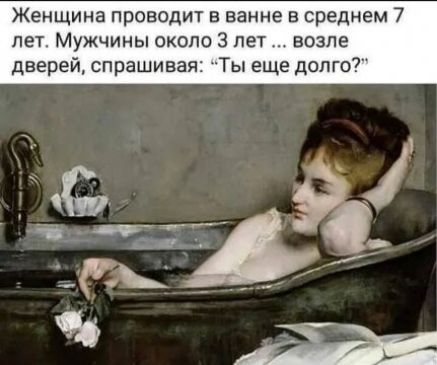 Женщина проводит в ванне в среднем 7 лет Мужчины около 3 лет возле дверей спрашивая Ты еще долго