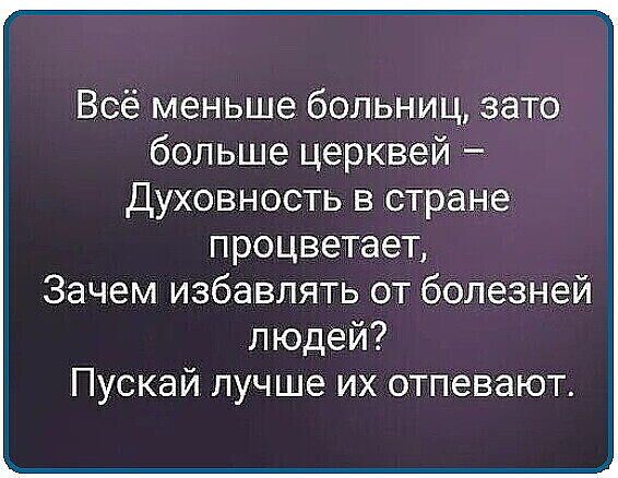 Всё меньше больниц зато больше церквей духовность в стране процветает Зачем избавлять от болезней людей Пускай лучше их отпевают