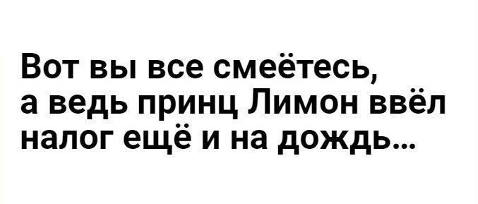 Вот вы все смеётесь а ведь принц Лимон ввёл налог ещё и на дождь