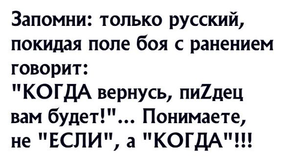 Запомни только русский покидая поле боя с ранением говорит КОГДА вернусь пи1дец вам будет Понимаете не ЕСЛИ а КОГДА