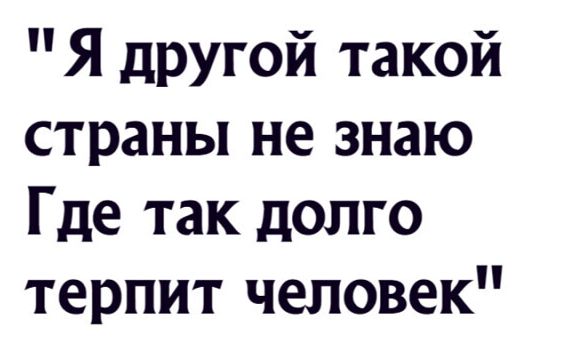 Я другой такой страны не знаю Где так долго терпит человек