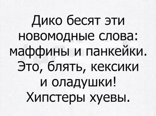Дико бесят эти новомодные слова маффины и панкейки Это блять кексики и опадушки Хипстеры хуевы
