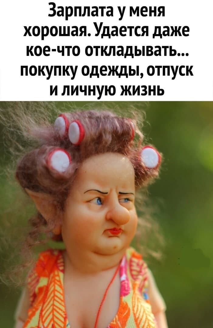 Зарплата у меня хорошаяУдается даже кое что откладывать покупку одежды отпуск И ЛИЧНУЮ ЖИЗНЬ