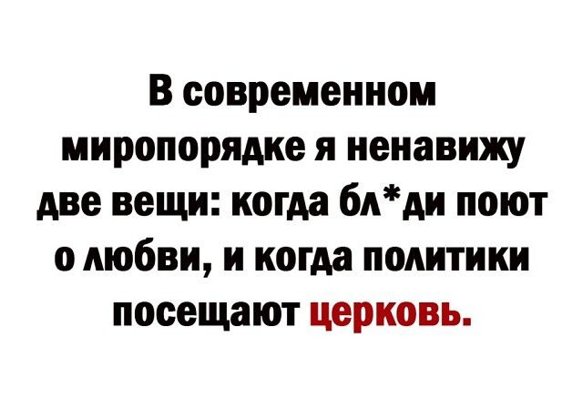 В современном миропорядке я ненавижу две вещи когда блди поют о любви и когда политики посещают церковь