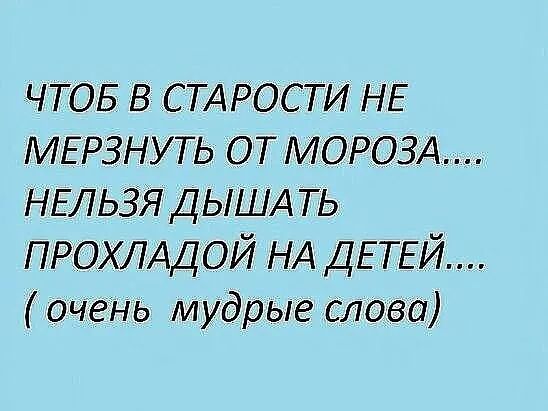 ЧТОБ в СТАРОСТИ НЕ МЕРЗНУТЬ ОТ МОРОЗА НЕЛЬЗЯ ДЫША ть ПРОХЛАДОЙ НА ДЕТЕЙ очеНь мудрые слова