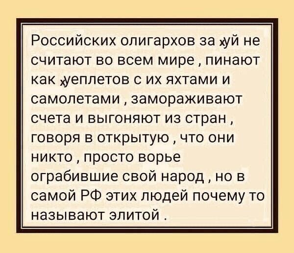 Российских олигархов за хуй не считают во всем мире пинают как хуеплетов с их яхтами и самолетами замораживают счета и выгоняют из стран говоря в открытую что они никто просто ворье ограбившие свой народ но в самой РФ этих людей почему то называют элитой _