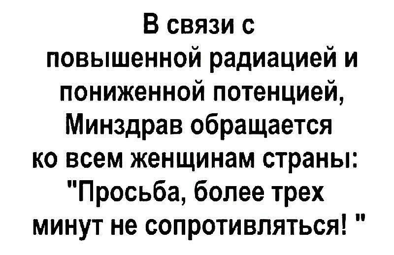 В связи с повышенной радиацией и пониженной потенцией Минздрав обращается ко всем женщинам страны Просьба более трех минут не сопротивляться