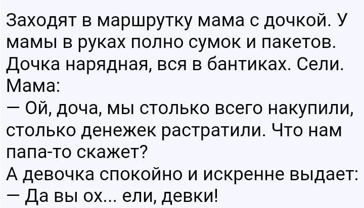 Заходят в маршрутку мама с дочкой У мамы в руках полно сумок и пакетов Дочка нарядная вся в бантиках Сели Мама Ой доча мы столько всего накупили столько денежек растратили Что нам папа то скажет А девочка спокойно и искренне выдает да вы ох ели девки