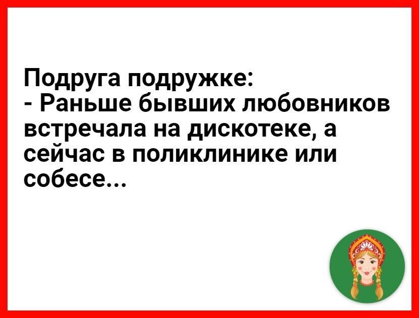 Подруга подружке Раньше бывших любовников встречала на дискотеке а сейчас в поликлинике или собесе