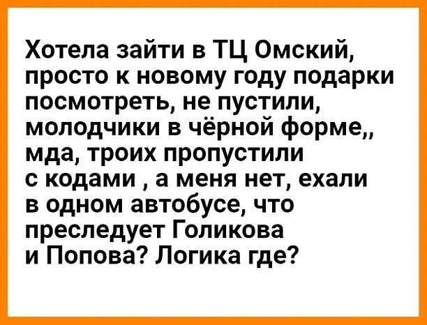 Хотела зайти в ТЦ Омский просто к новому году подарки посмотреть не пустили молодчики в чёрной форме мда троих пропустили с кодами а меня нет ехали в одном автобусе что преследует Голикова и Попова Логика где
