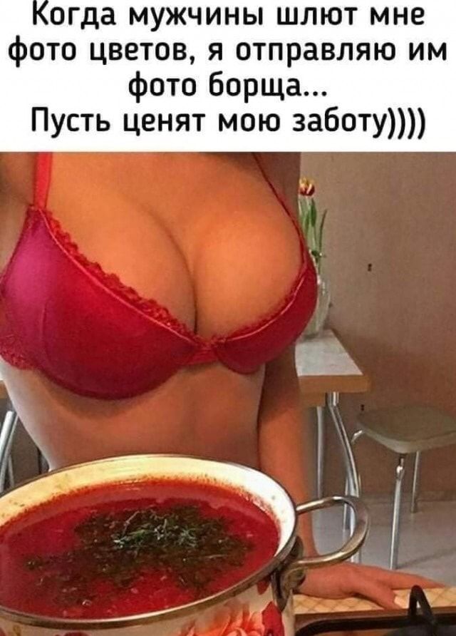 огда мужчины шлют мне фото цветов я отправляю им фото борща Пусть ценят мою заботу