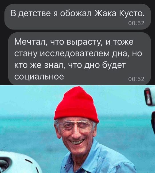 В детстве я обожал Жака Кусто 0052 Мечтал что вырасту и тоже стану исследователем дна НО КТО же знал ЧТО дно будет социальное 0052