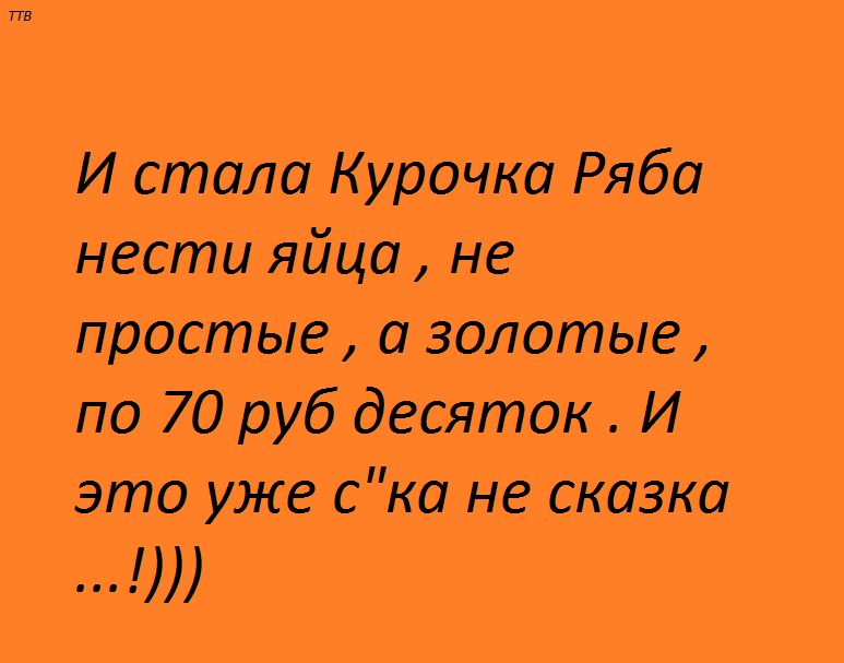 И стала Курочка Ряба нес _тияйца не прастыіе золотые по 70 руб десяток И это уЖе ска не сказка