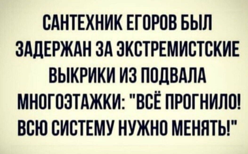 САНТЕХНИК ЕГОРОВ БЫЛ ЗАДЕРЖАН ЗА ЗКВТРЕМИСТСКИЕ ВЫКРИКИ ИЗ ППЛВАЛА МНПГПЗТАЖКИ ВСЁ ПРОГНИЛП ВСЮ СИСТЕМУ НУЖНО МЕНЯТЫ