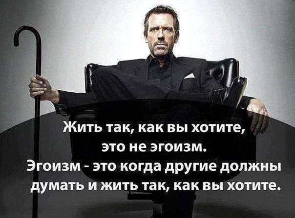 Жить так как вы хотите это не эгоизм Эгоизм это когда другие должны думать и жить так как вы хотите