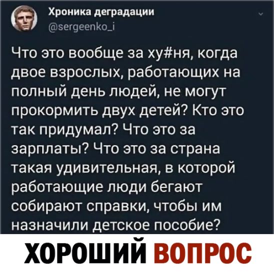 Хроника деградации ц зегцеепюд Что это вообще за хуня когда двое взрослых работающих на полный день людей не могут прокормить двух детей Кто это так придумал Что это за зарплаты Что это за страна такая удивительная в которой работающие люди бегают собирают справки чтобы им назначили детское пособие хороший д