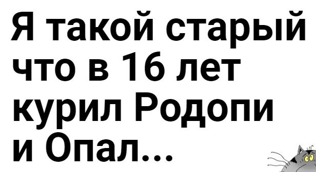 Я такой старый что в 16 лет курил Родопи и Опал г