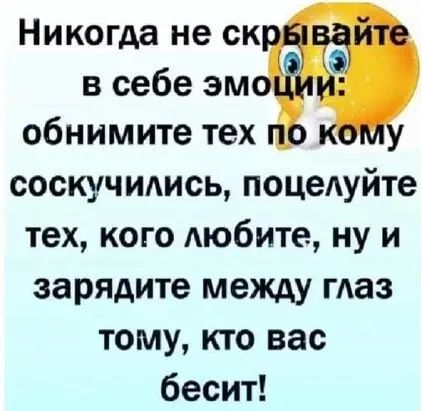 Никогда не ск в себе эм обнимите тех соскучимсь поцеАуйте тех кого Аюбите ну и эарядите между таз тому кто вас бесит