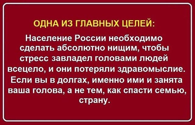 ОДНА ИЗ ГПАВНЫХ ЦЕПЕЙ Население России необходимо сделать абсолютно нищим чтобы стресс завладел головами людей всецело и они потеряли здравомыслие Если вы в долгах именно ими и занята ваша голова а не тем как спасти семью страну