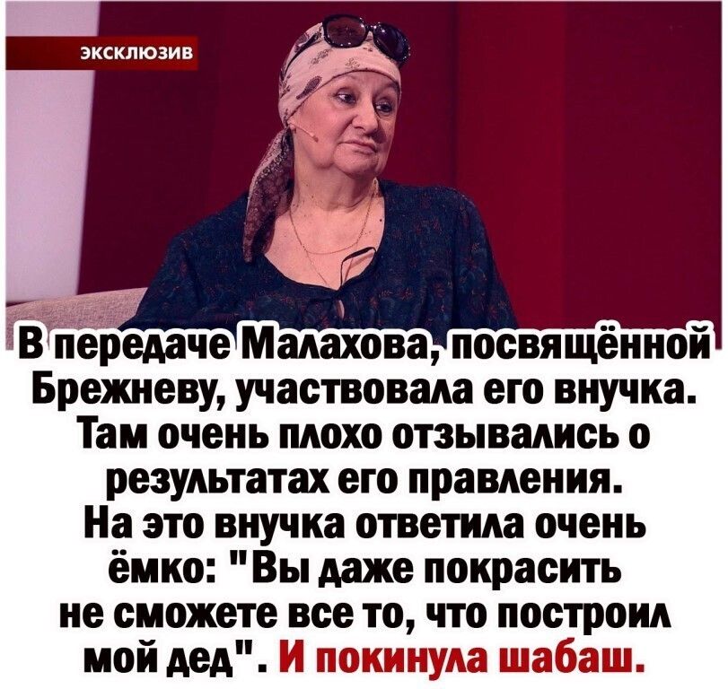 ЭКСКЛЮЗИВ ЁЁ передаче Малахова посвящённой Брежневу участвовала его внучка Там очень плохо отзывались о результатах его правления На это внучка ответила очень ёмко Вы даже покрасить не сможете все то что построил мой дед И покинула шабаш