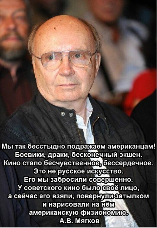 Мы так бесстыдно подражаем американцам Боевикид драки беск чнь экшен Кино стало бесчувственнаіессердечиое Это не русское иство Его мы забросили совершенно У советского кино было своё лицо а сейчас его взяли повернули затылком и нарисовали на нём американскую физиономию АВ Мягков