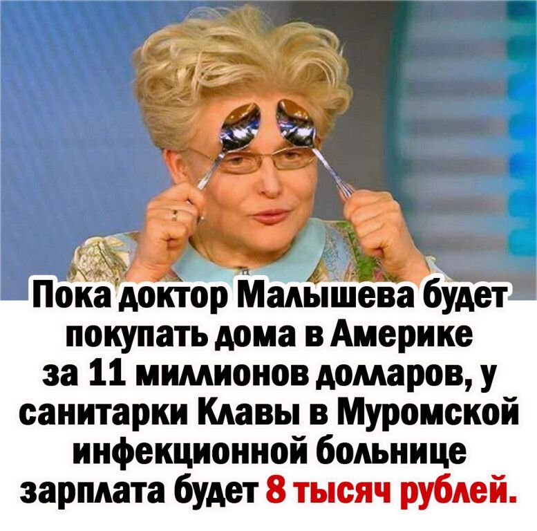 Покадоктор Малышева будет покупать дома в Америке за 11 мимионов домаров у санитарки Клавы в Муромской инфекционной больнице зарплата будет 8 тысяч рублей