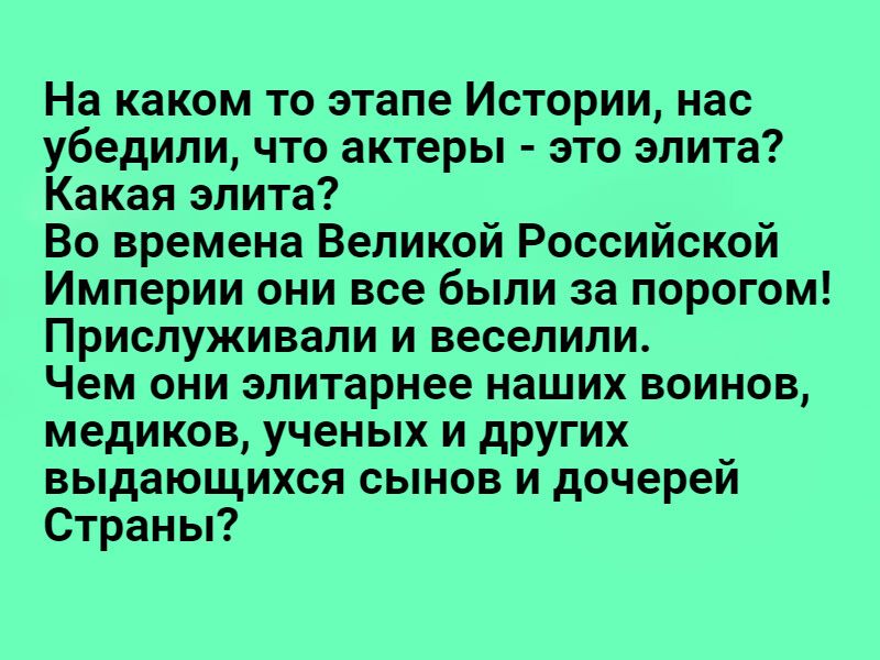 На каком то этапе Истории нас убедили что актеры это элита Какая элита Во времена Великой Российской Империи они все были за порогом Прислуживали и веселили Чем они элитарнее наших воинов медиков ученых и других выдающихся сынов и дочерей Страны