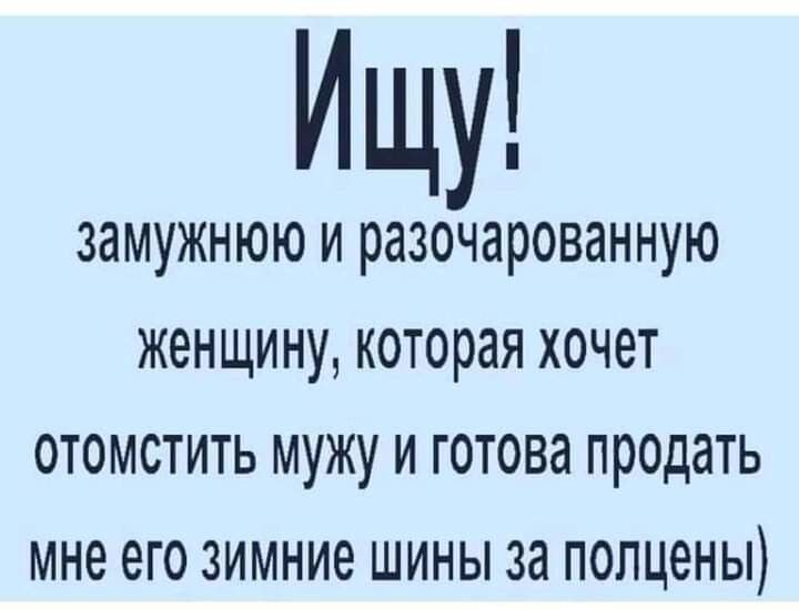 Ищу ЗЗМУЖНЮЮ И разочарованную женщину которая ХОЧЕТ ОТОМСТИТЬ МУЖУ И ГОТОВд ПРОДдТЬ мне его ЗИМНИЁ ШИНЫ 38 ПОЛЦ6НЫ