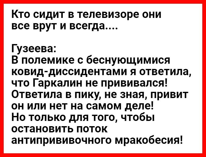 КТО СИДИТ В телевизоре ОНИ все ВРУТ И всегда Гузеева В полемике с беснующимися ковид диссидентами я ответила что Гаркалин не прививался Ответила в пику не зная привит он или нет на самом деле Но только для того чтобы остановить поток антипрививочного мракобесия