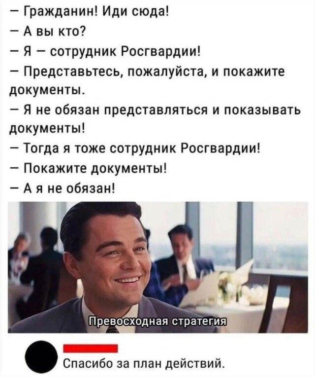 Гражданин Иди сюда А вы кто Я сотрудник Росгвардии Представьтесь пожалуйста и покажите документы Я не обязан представляться и показывать документы Тогда я тоже сотрудник Росгвардии Покажите документы А я не обязан А Спасибо за план действий