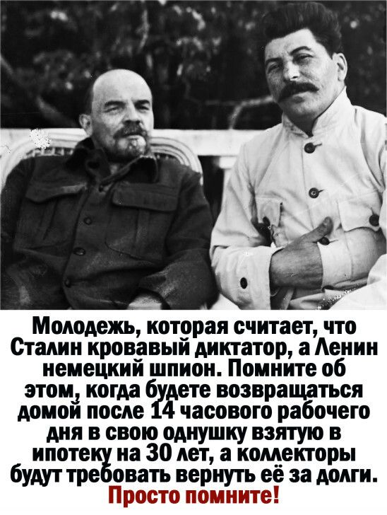Молодежь которая считает что Сталин кровавыи диктатор а Аенин немецкии шпион Помните об этом когда 6 Ёете возвращаться домои после часового рабочего дня в свою одиушку взятую в ипоте на 30 лет а комекторы будут тре овать вернуть её за долги Просто помните